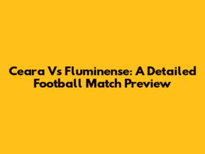 Ceara Vs Fluminense: A Detailed Football Match Preview