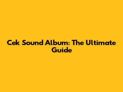 Cek Sound Album: The Ultimate Guide