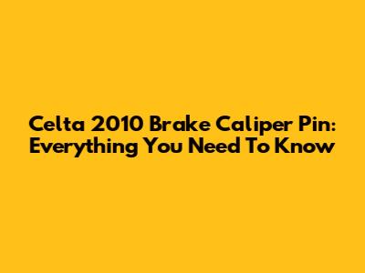 Celta 2010 Brake Caliper Pin: Everything You Need To Know