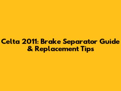 Celta 2011: Brake Separator Guide & Replacement Tips