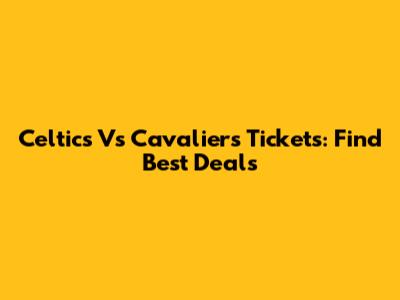 Celtics Vs Cavaliers Tickets: Find Best Deals