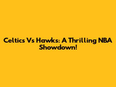Celtics Vs Hawks: A Thrilling NBA Showdown!
