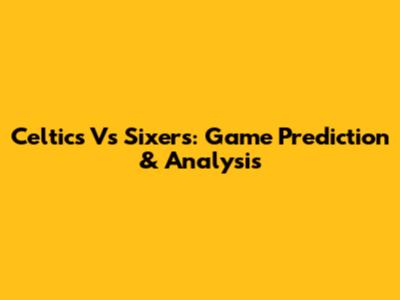 Celtics Vs Sixers: Game Prediction & Analysis
