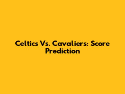 Celtics Vs. Cavaliers: Score Prediction