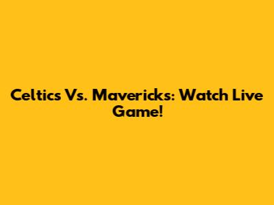 Celtics Vs. Mavericks: Watch Live Game!