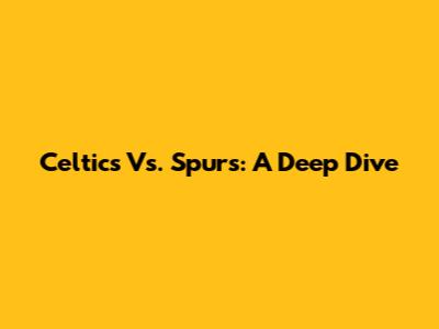 Celtics Vs. Spurs: A Deep Dive