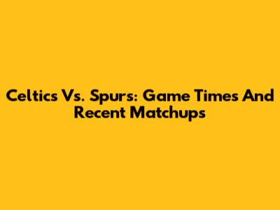 Celtics Vs. Spurs: Game Times And Recent Matchups