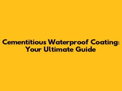 Cementitious Waterproof Coating: Your Ultimate Guide