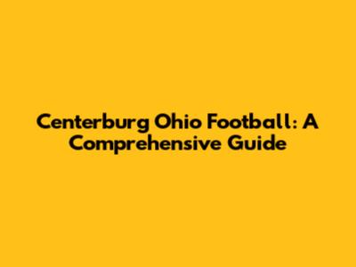 Centerburg Ohio Football: A Comprehensive Guide