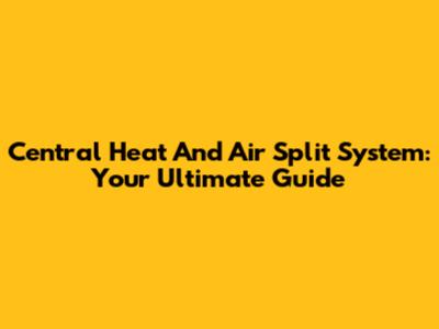 Central Heat And Air Split System: Your Ultimate Guide