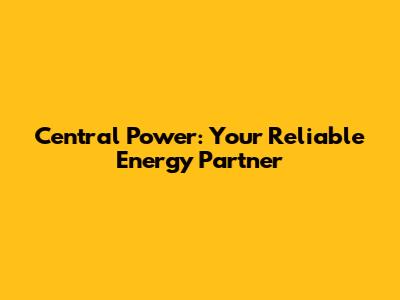 Central Power: Your Reliable Energy Partner