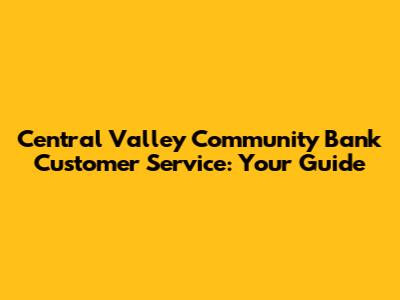 Central Valley Community Bank Customer Service: Your Guide