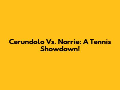Cerundolo Vs. Norrie: A Tennis Showdown!