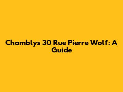 Chambly's 30 Rue Pierre Wolf: A Guide