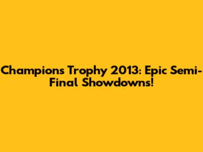 Champions Trophy 2013: Epic Semi-Final Showdowns!