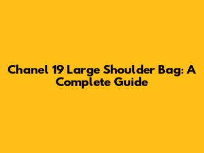 Chanel 19 Large Shoulder Bag: A Complete Guide