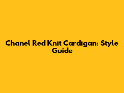 Chanel Red Knit Cardigan: Style Guide