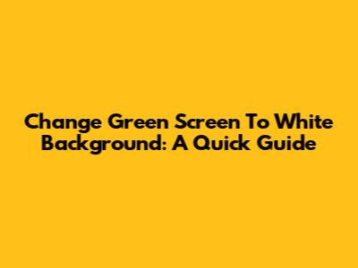 Change Green Screen To White Background: A Quick Guide