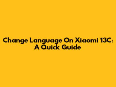 Change Language On Xiaomi 13C: A Quick Guide