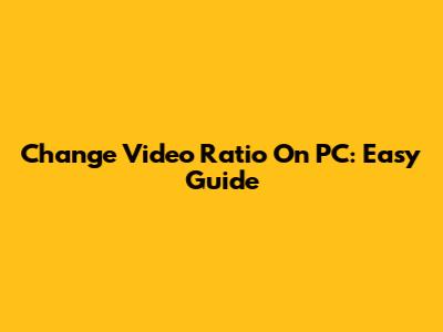 Change Video Ratio On PC: Easy Guide