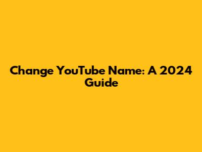 Change YouTube Name: A 2024 Guide