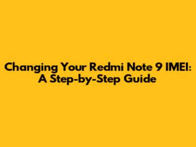Changing Your Redmi Note 9 IMEI: A Step-by-Step Guide