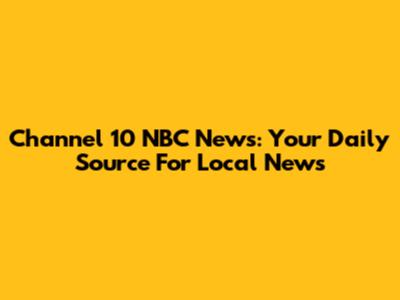 Channel 10 NBC News: Your Daily Source For Local News