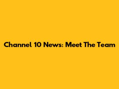 Channel 10 News: Meet The Team