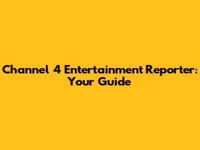 Channel 4 Entertainment Reporter: Your Guide