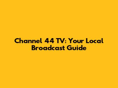 Channel 44 TV: Your Local Broadcast Guide