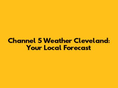 Channel 5 Weather Cleveland: Your Local Forecast