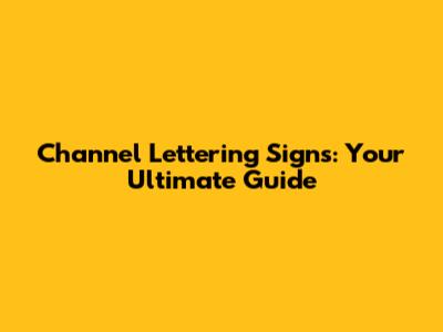 Channel Lettering Signs: Your Ultimate Guide