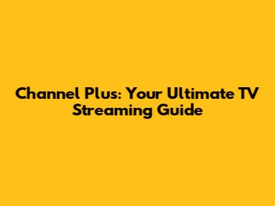 Channel Plus: Your Ultimate TV Streaming Guide