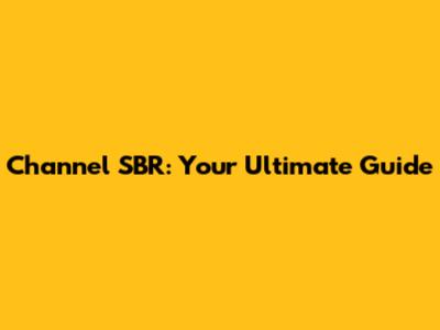Channel SBR: Your Ultimate Guide