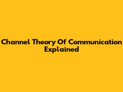 Channel Theory Of Communication Explained
