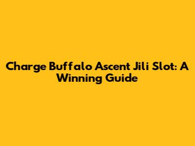 Charge Buffalo Ascent Jili Slot: A Winning Guide