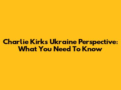 Charlie Kirk's Ukraine Perspective: What You Need To Know
