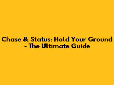 Chase & Status: Hold Your Ground - The Ultimate Guide