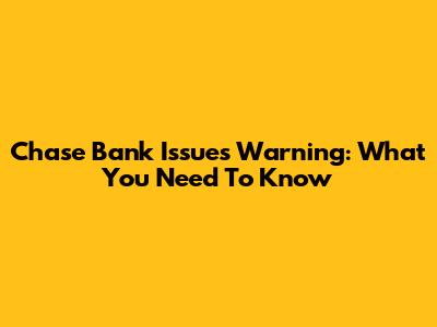 Chase Bank Issues Warning: What You Need To Know