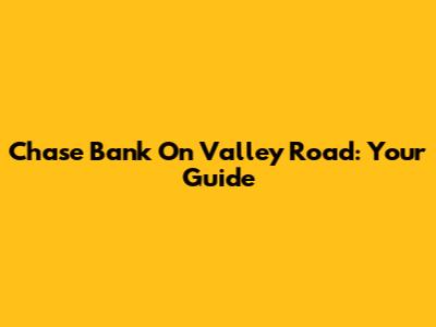 Chase Bank On Valley Road: Your Guide
