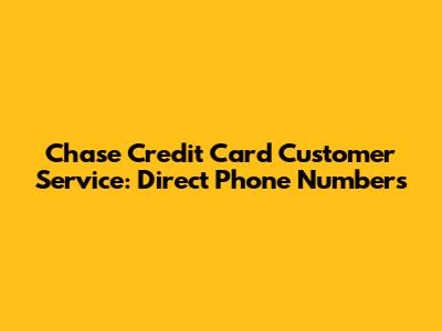 Chase Credit Card Customer Service: Direct Phone Numbers