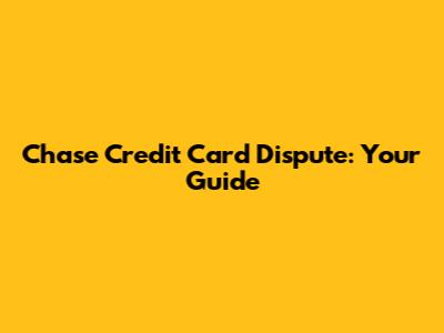 Chase Credit Card Dispute: Your Guide