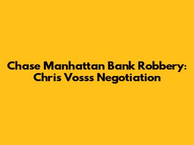Chase Manhattan Bank Robbery: Chris Voss's Negotiation