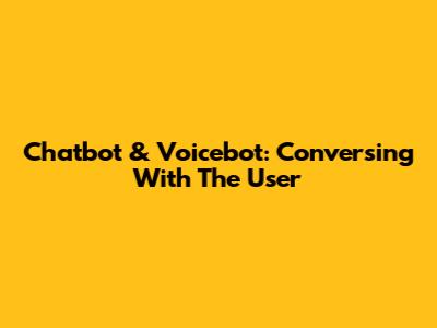 Chatbot & Voicebot: Conversing With The User