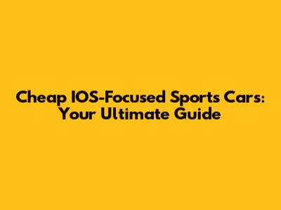 Cheap IOS-Focused Sports Cars: Your Ultimate Guide