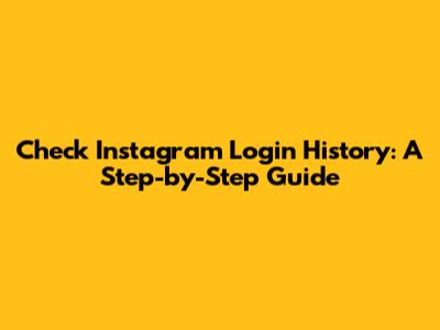 Check Instagram Login History: A Step-by-Step Guide