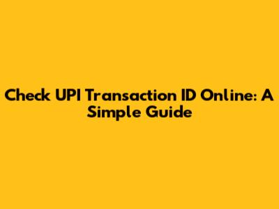 Check UPI Transaction ID Online: A Simple Guide
