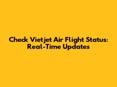 Check Vietjet Air Flight Status: Real-Time Updates