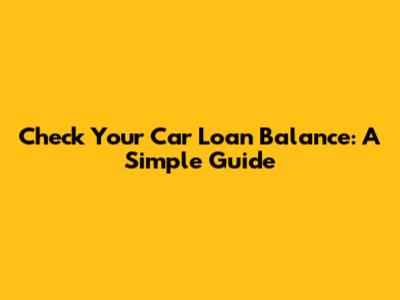 Check Your Car Loan Balance: A Simple Guide