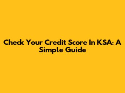 Check Your Credit Score In KSA: A Simple Guide